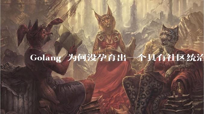 Golang 为何没孕育出一个具有社区统治力的框架？
