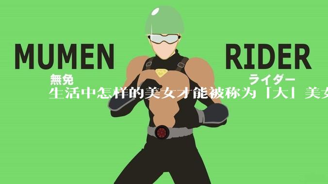 生活中怎样的美女才能被称为「大」美女？
